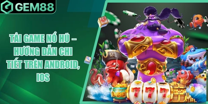 Tải Game Nổ Hũ - Hướng Dẫn Cài Đặt Android & iOS tai game no hu